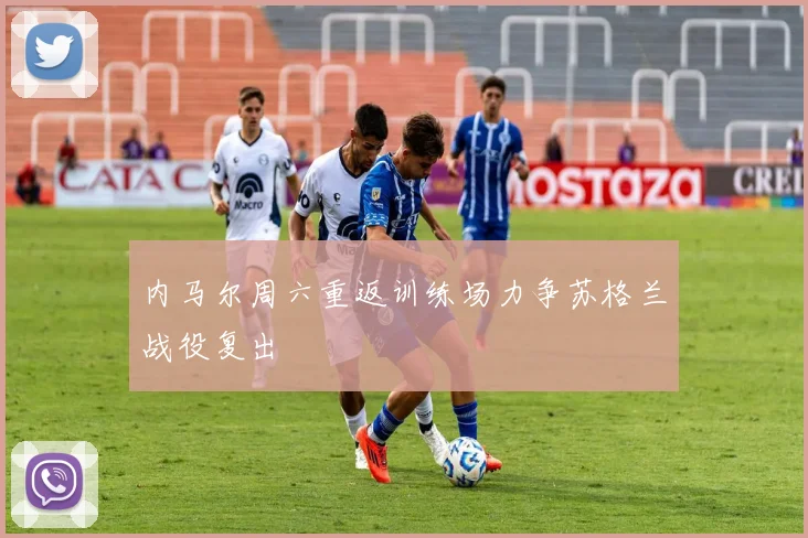 内马尔周六重返训练场力争苏格兰战役复出