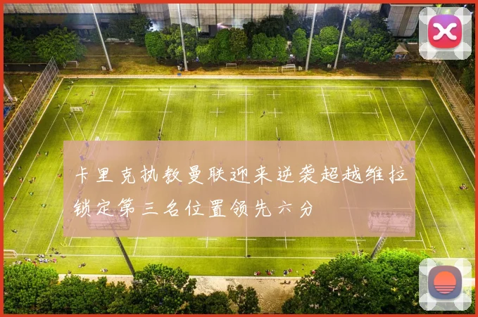 卡里克执教曼联迎来逆袭超越维拉锁定第三名位置领先六分