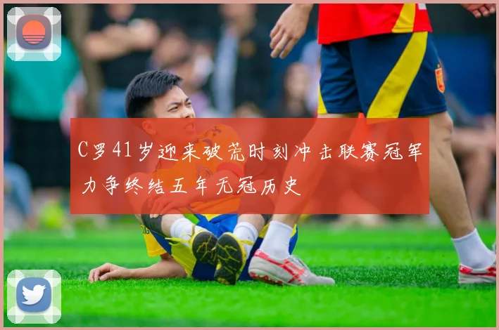 C罗41岁迎来破荒时刻冲击联赛冠军力争终结五年无冠历史