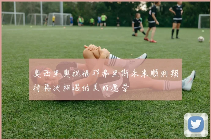 奥西里奥祝福邓弗里斯未来顺利期待再次相遇的美好愿景