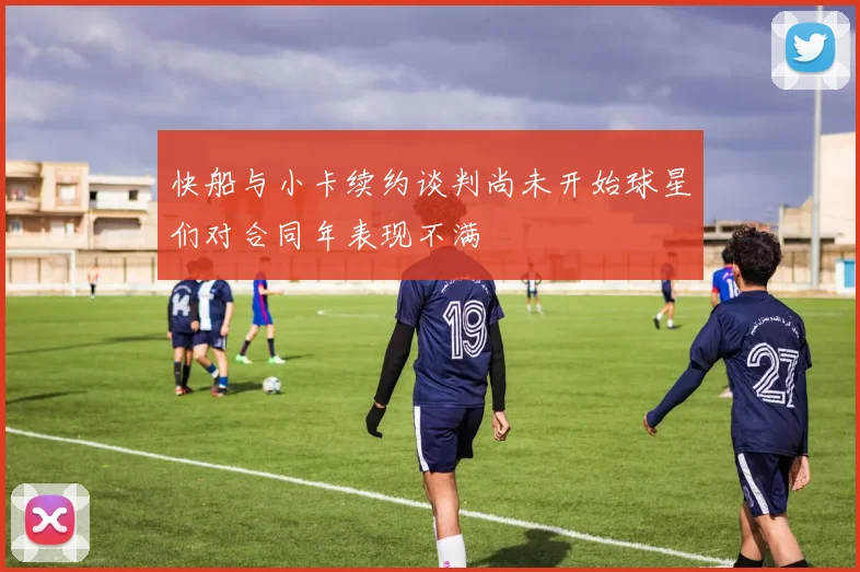 快船与小卡续约谈判尚未开始球星们对合同年表现不满