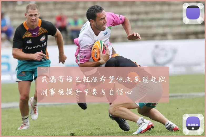 武磊寄语王钰栋希望他未来能赴欧洲赛场提升节奏与自信心