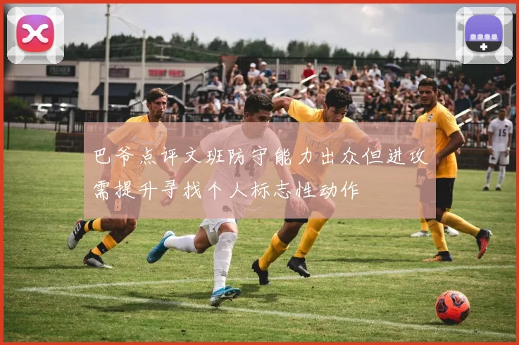 巴爷点评文班防守能力出众但进攻需提升寻找个人标志性动作