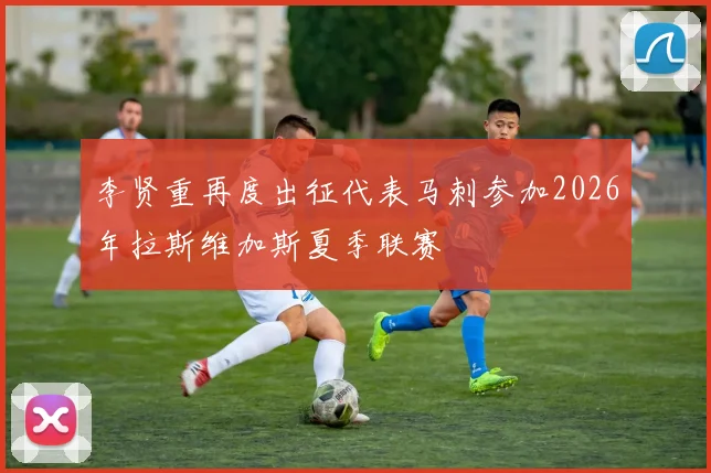 李贤重再度出征代表马刺参加2026年拉斯维加斯夏季联赛