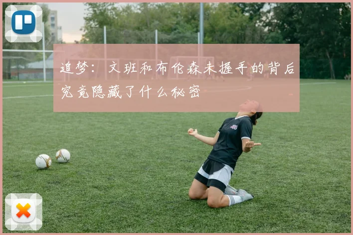 追梦：文班和布伦森未握手的背后究竟隐藏了什么秘密