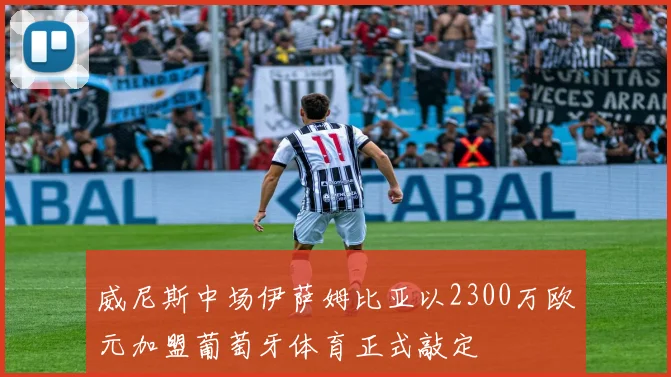 威尼斯中场伊萨姆比亚以2300万欧元加盟葡萄牙体育正式敲定