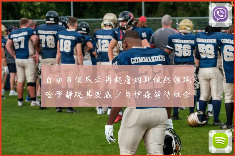 自由市场风云再起詹姆斯依然领跑哈登静观其变威少与伊森静待机会